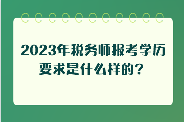 2023年稅務(wù)師報考學歷要求是什么樣的？