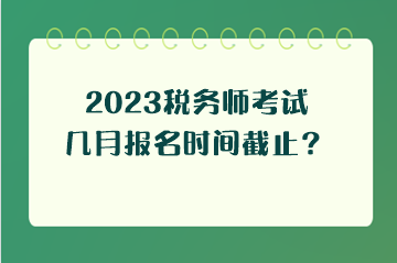 2023稅務(wù)師考試幾月報(bào)名時(shí)間截止？