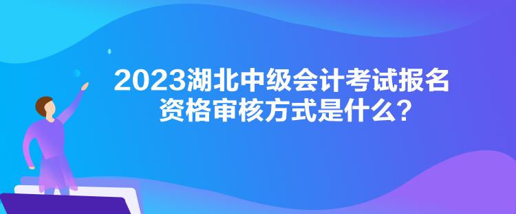 2023湖北中級(jí)會(huì)計(jì)考試報(bào)名資格審核方式是什么？