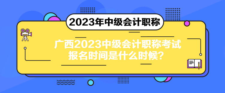 廣西2023中級(jí)會(huì)計(jì)職稱考試報(bào)名時(shí)間是什么時(shí)候？