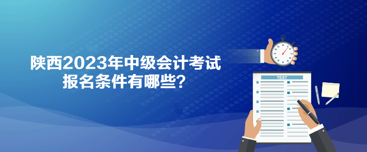 陜西2023年中級會計考試報名條件有哪些？