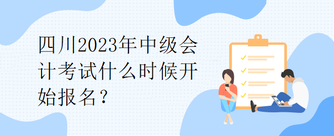 四川2023年中級會計考試什么時候開始報名？