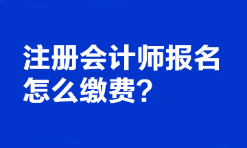 注冊(cè)會(huì)計(jì)師報(bào)名怎么繳費(fèi)？繳費(fèi)時(shí)間截止到哪天？