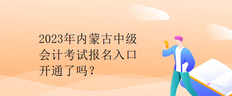 2023年內(nèi)蒙古中級會計考試報名入口開通了嗎？