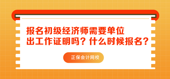 初級(jí)經(jīng)濟(jì)師報(bào)名需要單位出工作證明嗎？什么時(shí)候報(bào)名？