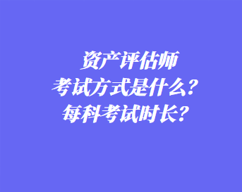 資產(chǎn)評估師考試方式是什么？每科考試時長？