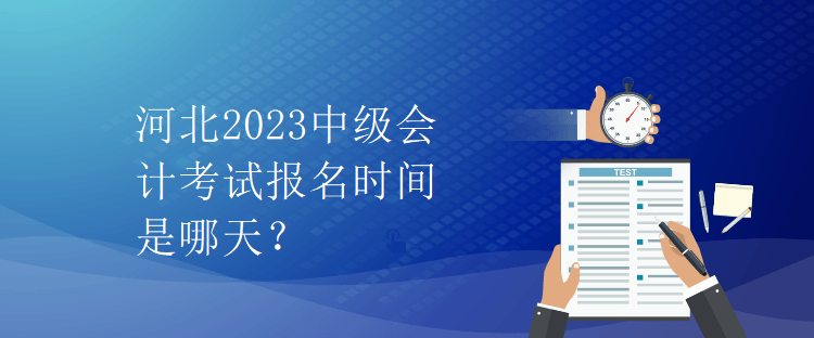 河北2023中級會計考試報名時間是哪天？