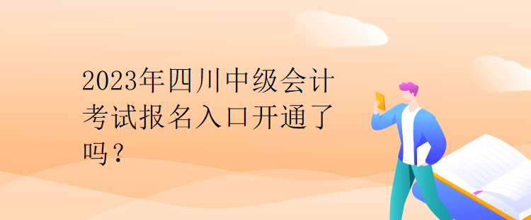 2023年四川中級(jí)會(huì)計(jì)考試報(bào)名入口開(kāi)通了嗎？