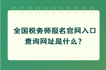 全國(guó)稅務(wù)師報(bào)名官網(wǎng)入口查詢網(wǎng)址是什么？