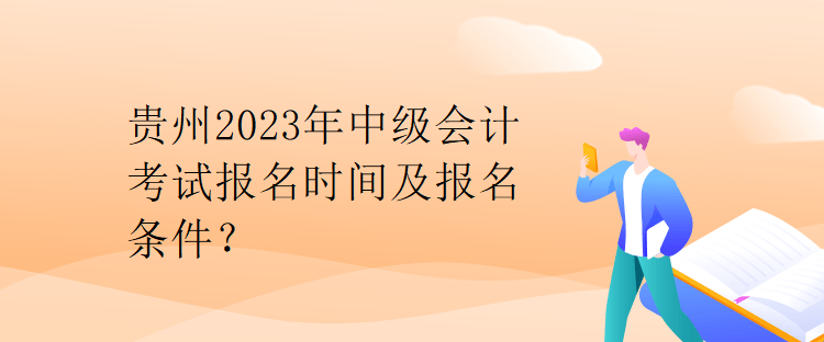 貴州2023年中級會計考試報名時間及報名條件？