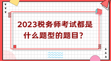 2023稅務(wù)師考試都是什么題型的題目？