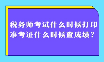 稅務(wù)師考試什么時(shí)候打印準(zhǔn)考證什么時(shí)候查成績(jī)？