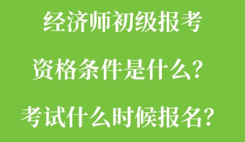 經(jīng)濟(jì)師初級(jí)報(bào)考資格條件是什么？考試什么時(shí)候報(bào)名？