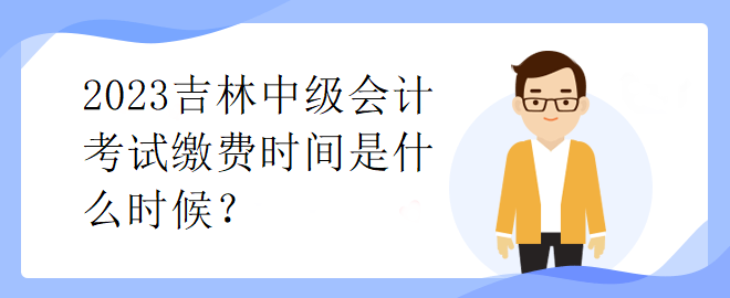 2023吉林中級(jí)會(huì)計(jì)考試?yán)U費(fèi)時(shí)間是什么時(shí)候？