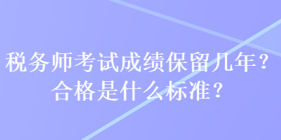 稅務(wù)師考試成績保留幾年？合格是什么標(biāo)準(zhǔn)？