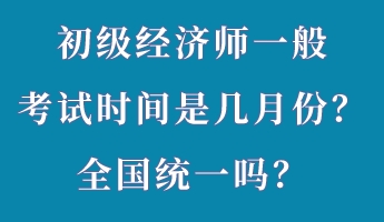 初級(jí)經(jīng)濟(jì)師一般考試時(shí)間是幾月份？全國(guó)統(tǒng)一嗎？