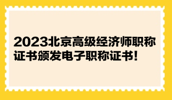 2023北京高級經濟師職稱證書頒發(fā)電子職稱證書！