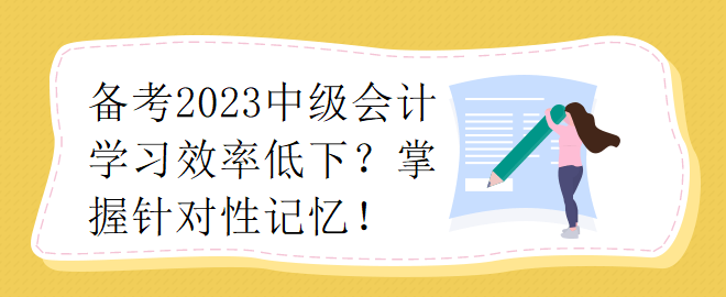 備考2023中級會計(jì)學(xué)習(xí)效率低下？掌握針對性記憶！