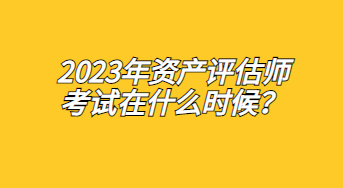 2023年資產(chǎn)評估師考試在什么時候？