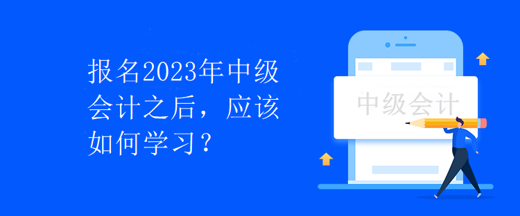 報(bào)名2023年中級(jí)會(huì)計(jì)之后，應(yīng)該如何學(xué)習(xí)？