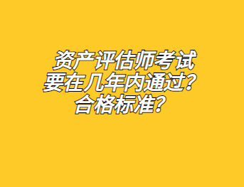 資產(chǎn)評估師考試要在幾年內(nèi)通過？合格標(biāo)準(zhǔn)？