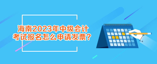 報名海南2023年中級會計考試怎么申請發(fā)票？