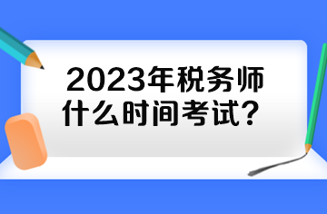 2023年稅務(wù)師什么時間考試？