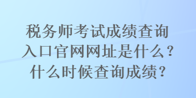 稅務(wù)師考試成績(jī)查詢?nèi)肟诠倬W(wǎng)網(wǎng)址是什么？什么時(shí)候查詢成績(jī)？