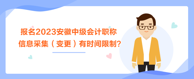 報(bào)名2023安徽中級(jí)會(huì)計(jì)職稱考試 信息采集（變更）有時(shí)間限制？