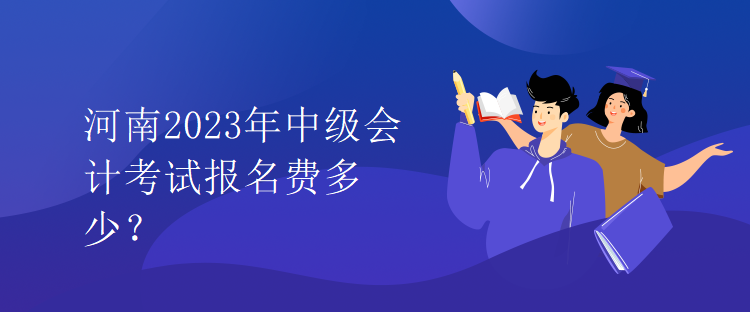 河南2023年中級會計考試報名費多少？