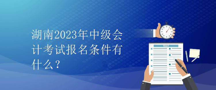 湖南2023年中級會計(jì)考試報名條件有什么？