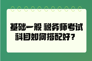 基礎(chǔ)一般 稅務(wù)師考試科目如何搭配好？