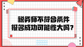 稅務師不符合條件報名成功可能性大嗎？