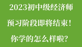 2023初中級經(jīng)濟師預(yù)習(xí)階段即將結(jié)束！你學(xué)的怎么樣啦？