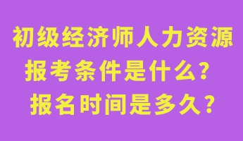 初級(jí)經(jīng)濟(jì)師人力資源報(bào)考條件是什么？報(bào)名時(shí)間是多久_