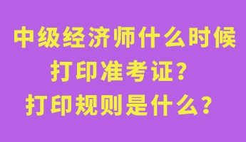 中級經濟師什么時候打印準考證？打印規(guī)則是什么？