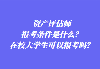 資產(chǎn)評(píng)估師報(bào)考條件是什么？在校大學(xué)生可以報(bào)考嗎？