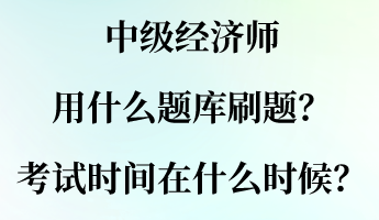 中級經(jīng)濟(jì)師用什么題庫刷題？考試時間大概在什么時候？