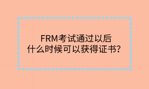 FRM考試通過以后什么時(shí)候可以獲得證書？