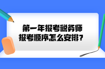 第一年報考稅務(wù)師報考順序怎么安排？