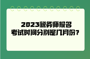 2023稅務(wù)師報(bào)名考試時(shí)間分別是幾月份？