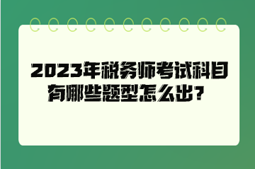 2023年稅務(wù)師考試科目有哪些題型怎么出？