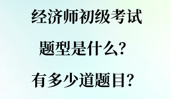 經(jīng)濟(jì)師初級考試題型是什么？有多少道題目？