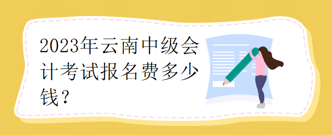 2023年云南中級會計考試報名費多少錢？