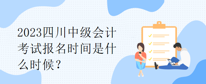 2023四川中級會計考試報名時間是什么時候？