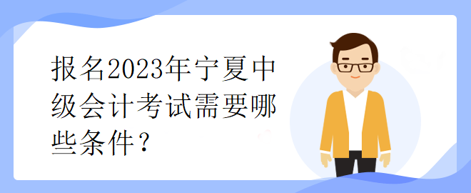 報名2023年寧夏中級會計考試需要哪些條件？