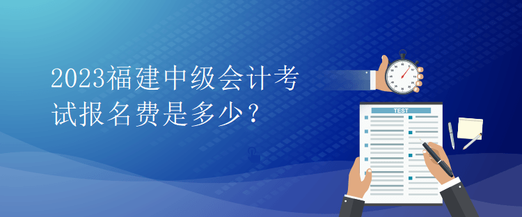 2023福建中級(jí)會(huì)計(jì)考試報(bào)名費(fèi)是多少？