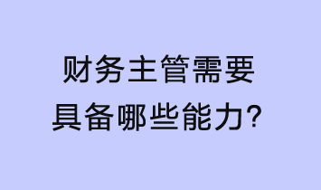 財(cái)務(wù)主管需要具備哪些能力？