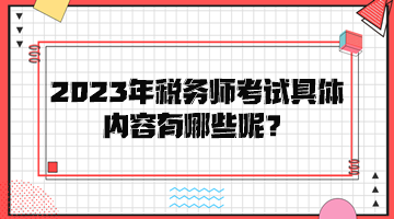 2023年稅務(wù)師考試具體內(nèi)容有哪些呢？