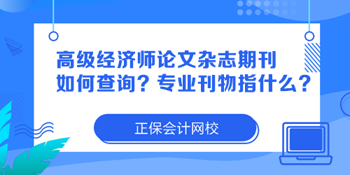 高級(jí)經(jīng)濟(jì)師論文雜志期刊如何查詢？專業(yè)刊物指什么？